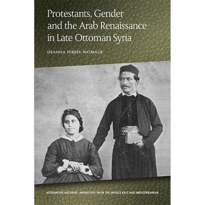 Protestants, Gender and the Arab Renaissance in Late Ottoman Syria - (Alternative Histories) by  Deanna Ferree Womack (Paperback)