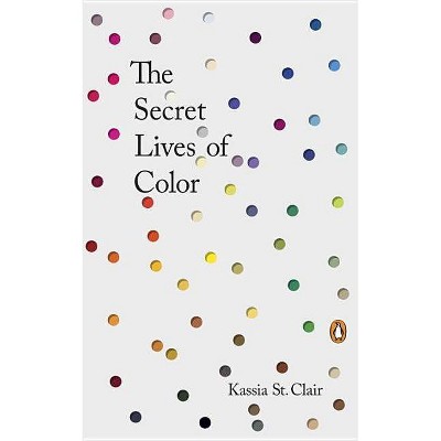 The Secret Lives of Color - by  Kassia St Clair (Hardcover)