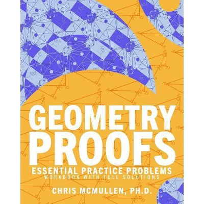 Geometry Proofs Essential Practice Problems Workbook with Full Solutions - by  Chris McMullen (Paperback)