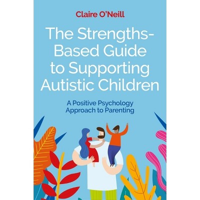 The Strengths-Based Guide to Supporting Autistic Children - by  Claire O'Neill (Paperback)