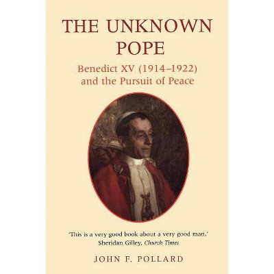 The Unknown Pope - (Benedict XV (1912-1922) and the Pursuit for Peace) by  John F Pollard (Paperback)