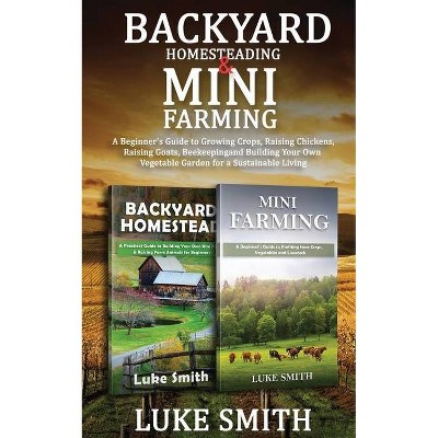 Backyard Homesteading & Mini Farming - by  Luke Smith (Paperback)