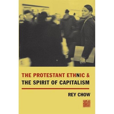 The Protestant Ethnic and the Spirit of Capitalism - by  Rey Chow (Paperback)