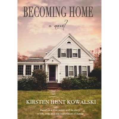 Becoming Home - by  Kirsten Hunt Kowalski (Paperback)