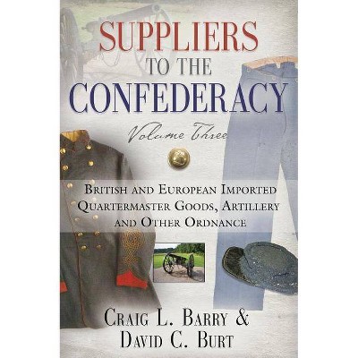 Suppliers to the Confederacy, Volume Three - by  Craig L Barry & David C Burt (Hardcover)