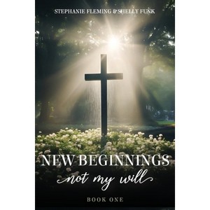 New Beginnings - Not My Will - by  Stephanie Fleming & Shelly Funk (Paperback) - 1 of 1