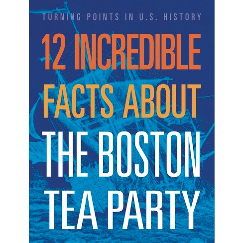 12 Incredible Facts About The Boston Tea Party - By Kristin Marciniak