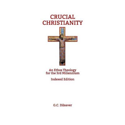 Crucial Christianity - by  G C Dilsaver & P/M Psy D Dilsaver (Paperback)