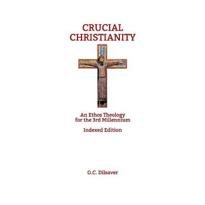 Crucial Christianity - by  G C Dilsaver & P/M Psy D Dilsaver (Paperback)