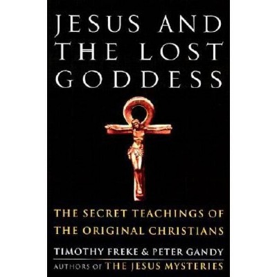 Jesus and the Lost Goddess - by  Timothy Freke & Peter Gandy (Paperback)