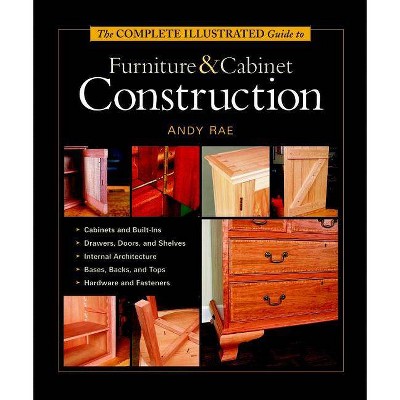 The Complete Illustrated Guide to Furniture & Cabinet Construction - (Complete Illustrated Guides (Taunton)) by  Andy Rae (Hardcover)