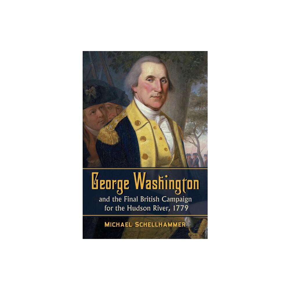 George Washington and the Final British Campaign for the Hudson River, 1779 - by Michael Schellhammer (Paperback)