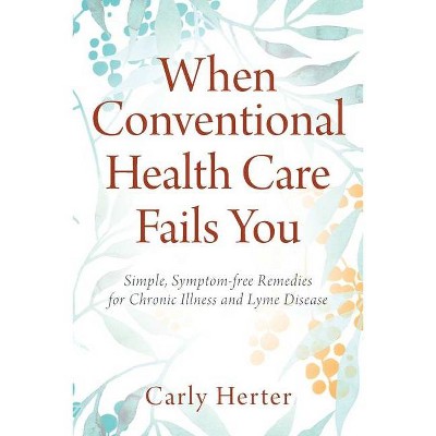 When Conventional Health Care Fails You - by  Carly Herter (Paperback)