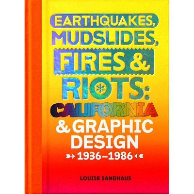 Earthquakes, Mudslides, Fires & Riots: California and Graphic Design, 1936-1986 - by  Louise Sandhaus (Hardcover)