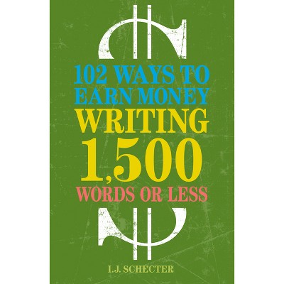 102 Ways to Earn Money Writing 1,500 Words or Less - by  I J Schecter (Paperback)