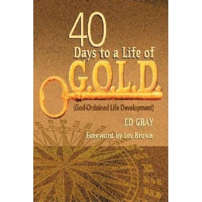 40 Days to a Life of G.O.L.D. - by  Ed Gray (Paperback)