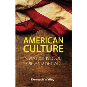 American Culture In Water, Blood, Oil and Bread - by  Kenneth Walley (Paperback) - 1 of 1