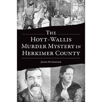 The Hoyt-Wallis Murder Mystery in Herkimer County - (True Crime) by  James M Greiner (Paperback)