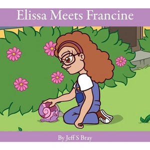 Elissa Meets Francine - (Elissa the Curious Snail) by  Jeff S Bray (Paperback) - 1 of 1