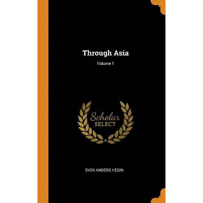 Through Asia; Volume 1 - by  Sven Anders Hedin (Hardcover)