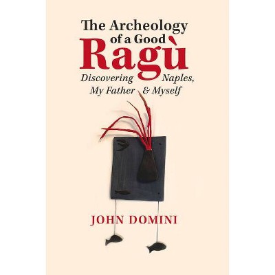 The Archeology of a Good Ragù - (Guernica World Editions) by  John Domini (Paperback)