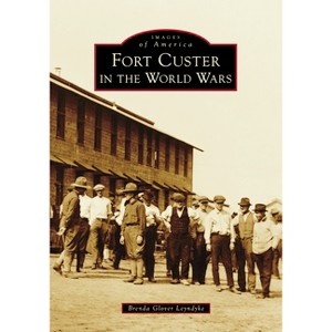 Fort Custer in the World Wars - (Images of America) by  Brenda Glover Leyndyke (Paperback) - 1 of 1