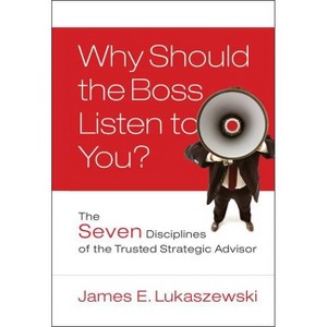 Why Should the Boss Listen to You? - (J-B International Association of Business Communicators) by  James E Lukaszewski (Hardcover) - 1 of 1