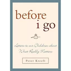 Before I Go - by  Peter Kreeft (Hardcover)