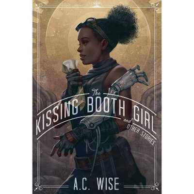 The Kissing Booth Girl & Other Stories - by  A C Wise (Paperback)