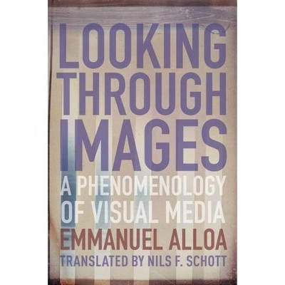 Looking Through Images - (Columbia Themes in Philosophy, Social Criticism, and the Art) by  Emmanuel Alloa (Paperback)