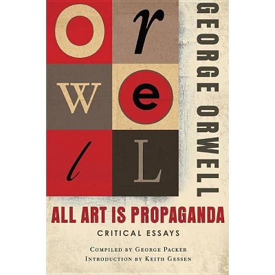 All Art Is Propaganda - by  George Orwell & Keith Gessen (Paperback)