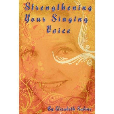 Strengthening Your Singing Voice - by  Elizabeth Sabine (Paperback)