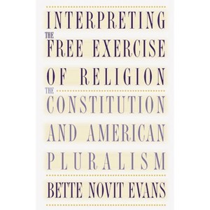 Interpreting the Free Exercise of Religion - by  Bette Novit Evans (Paperback) - 1 of 1