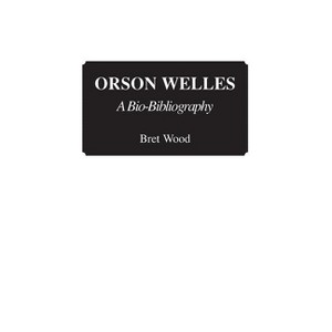 Orson Welles - (Bio-Bibliographies in the Performing Arts) Annotated by  Brett Wood (Hardcover) - 1 of 1