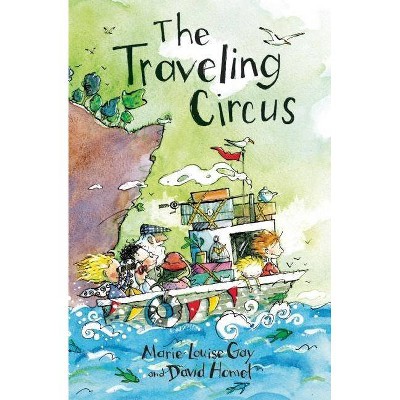 The Traveling Circus - (Travels with My Family) by  Marie-Louise Gay & David Homel (Hardcover)