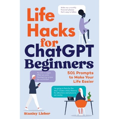 Life Hacks for ChatGPT Beginners - by  Stanley Lieber (Paperback)