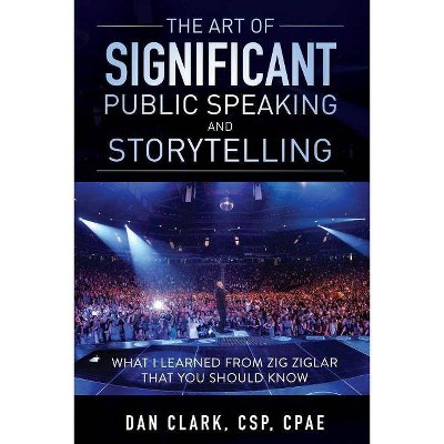 The Art Of Significant Public Speaking And Storytelling - (Art of Significance) by  Dan Clark (Paperback)