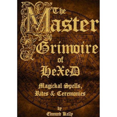 The Master Grimoire of Hexed, Magickal Spells, Rites & Ceremonies - by  Edmund Kelly (Paperback)