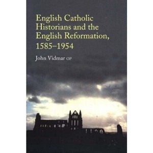 English Catholic Historians and the English Reformation, 1585-1954 - by  John Vidmar (Paperback) - 1 of 1