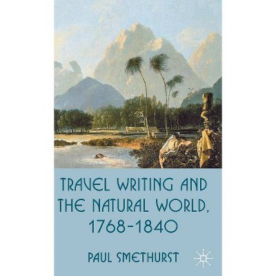 Travel Writing and the Natural World, 1768-1840 - by  P Smethurst (Hardcover)