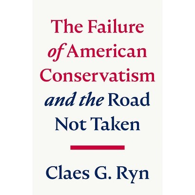 The Failure of American Conservatism - by  Claes G Ryn (Hardcover)