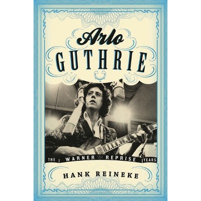 Arlo Guthrie - (American Folk Music and Musicians) by  Hank Reineke (Hardcover)
