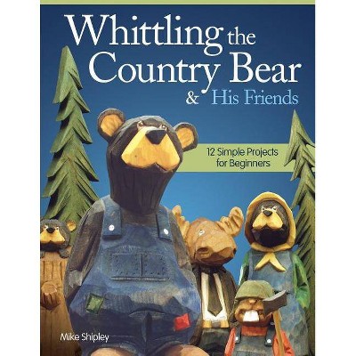 Whittling the Country Bear & His Friends - by  Mike Shipley (Paperback)