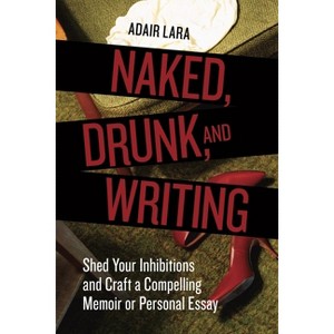 Naked, Drunk, and Writing - by  Adair Lara (Paperback) - 1 of 1