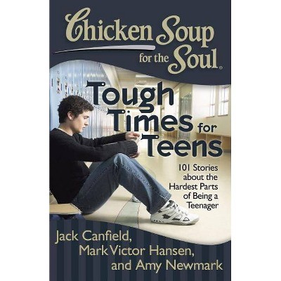 Chicken Soup for the Soul: Tough Times for Teens - by  Jack Canfield & Mark Victor Hansen & Amy Newmark (Paperback)