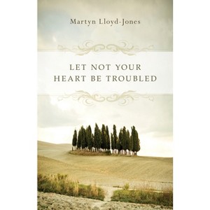 Let Not Your Heart Be Troubled - by  Martyn Lloyd-Jones (Paperback) - 1 of 1