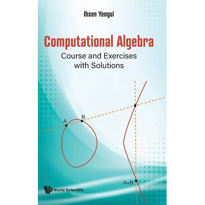 Computational Algebra: Course and Exercises with Solutions - by  Ihsen Yengui (Hardcover)