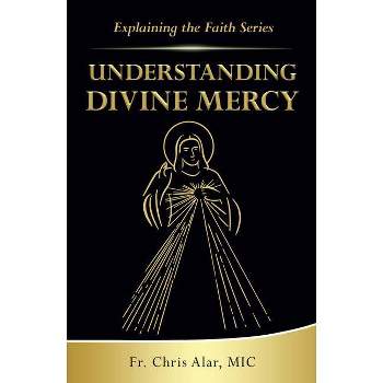 Understanding Divine Mercy - (Explaining the Faith) by  Fr Chris Alar (Paperback)