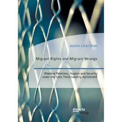 Migrant Rights and Migrant Wrongs. Bilateral Relations, Asylum and Security under the Safe Third Country Agreement - by  Jasmin Lilian Diab