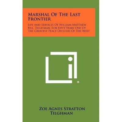 Marshal Of The Last Frontier - by  Zoe Agnes Stratton Tilghman (Hardcover)